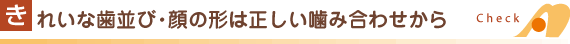 きれいな歯並び・顔の形は正しい噛み合わせから