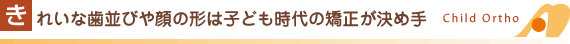 きれいな歯並びや顔の形は子ども時代の矯正が決め手