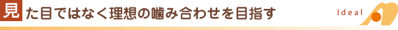 見た目ではなく理想の噛み合わせを目指す